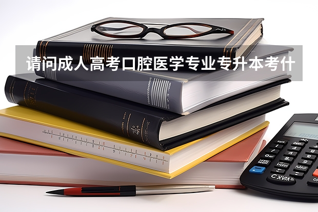 请问成人高考口腔医学专业专升本考什么科目 难度怎么样