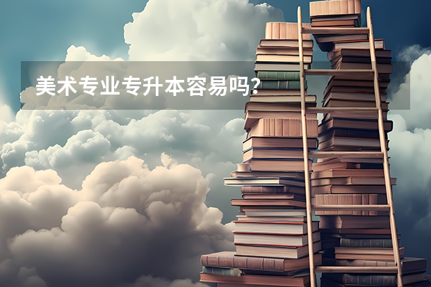 美术专业专升本容易吗？