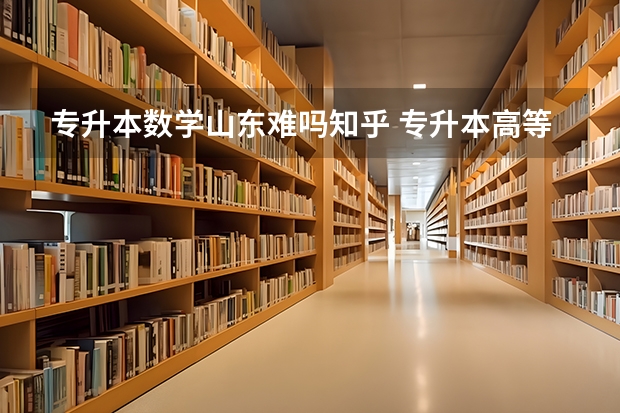 专升本数学山东难吗知乎 专升本高等数学难不难