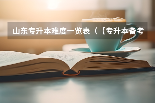 山东专升本难度一览表（【专升本备考】山东专升本计算机复习经验？）