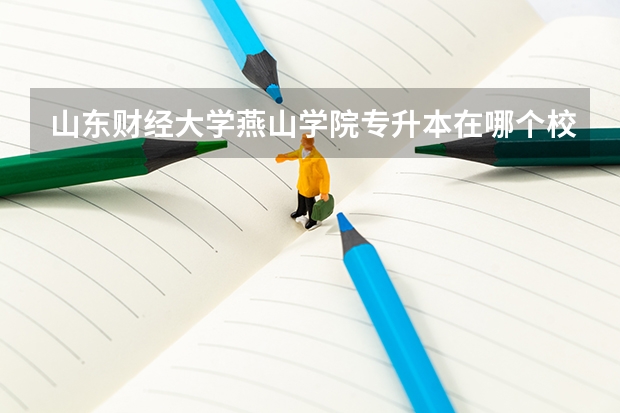 山东财经大学燕山学院专升本在哪个校区