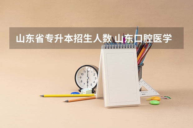 山东省专升本招生人数 山东口腔医学专升本招生人数