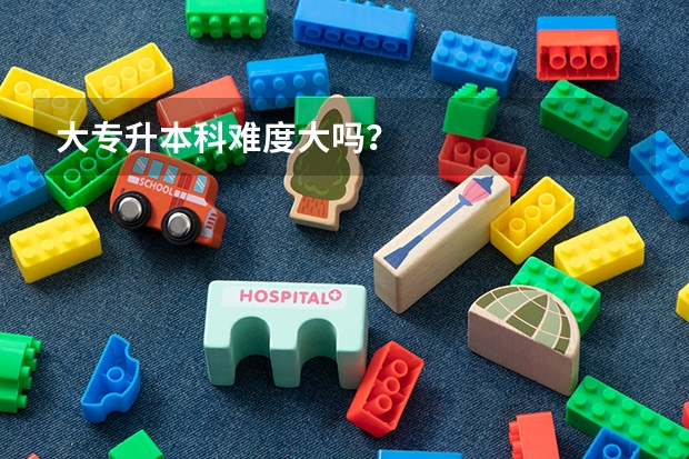 大专升本科难度大吗？