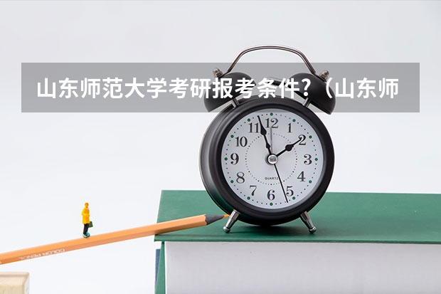山东师范大学考研报考条件?（山东师范大学本科招生章程）