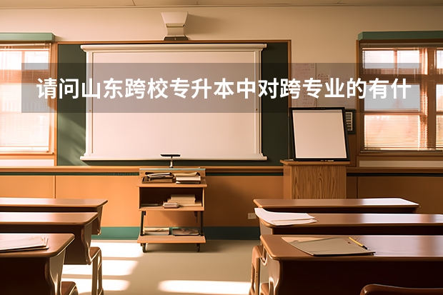 请问山东跨校专升本中对跨专业的有什么限制吗？