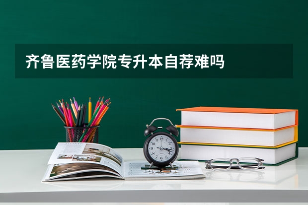 齐鲁医药学院专升本自荐难吗