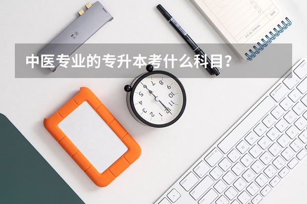 中医专业的专升本考什么科目？