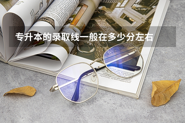 专升本的录取线一般在多少分左右