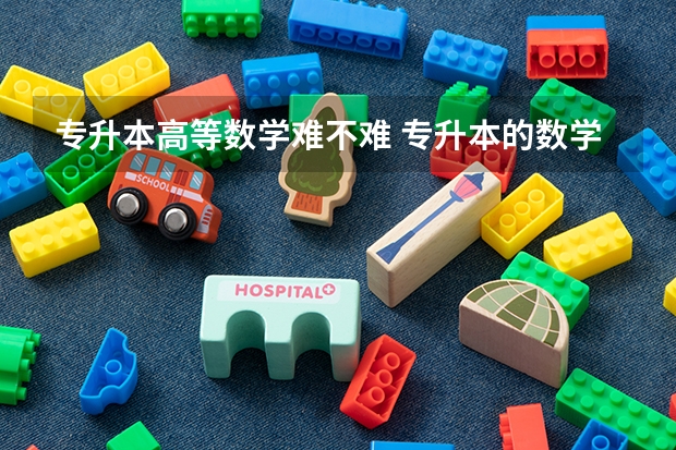 专升本高等数学难不难 专升本的数学难不难？