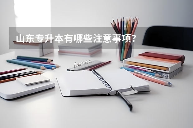 山东专升本有哪些注意事项？