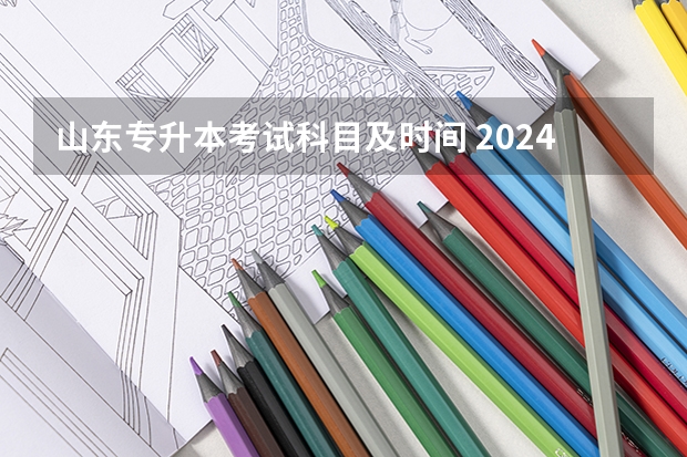 山东专升本考试科目及时间 2024山东专升本考试科目有几门？