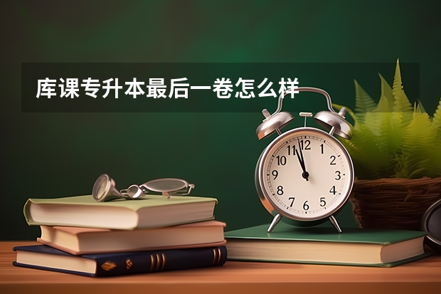 库课专升本最后一卷怎么样