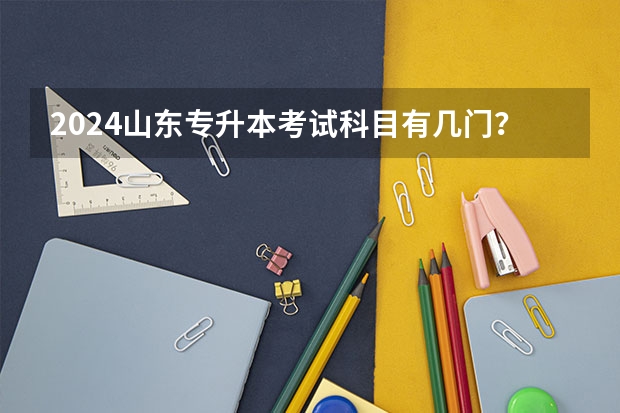 2024山东专升本考试科目有几门？（山东专升本考哪几门课）