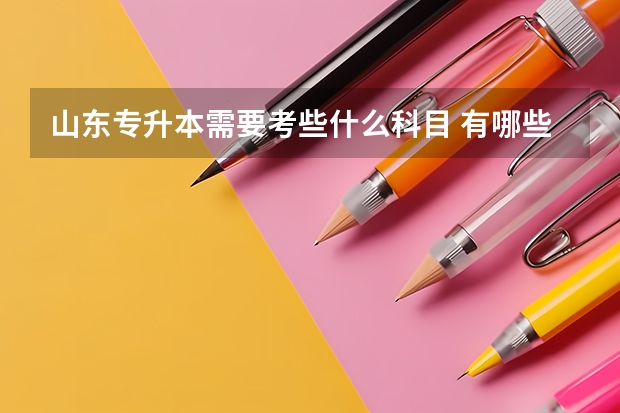 山东专升本需要考些什么科目&nbsp;有哪些要求