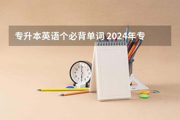 专升本英语个必背单词 2024年专升本最新政策