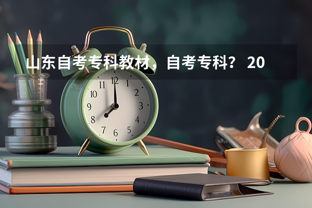 山东自考专科教材，自考专科？ 2024山东专升本考试科目有几门？