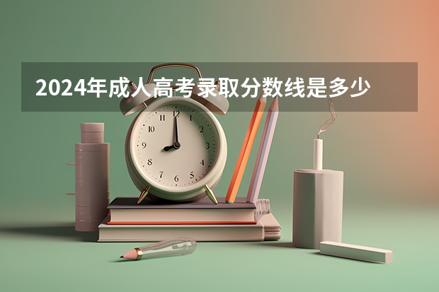 2024年成人高考录取分数线是多少？