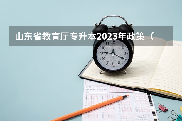 山东省教育厅专升本2023年政策（2023年山东专升本报考人数?）