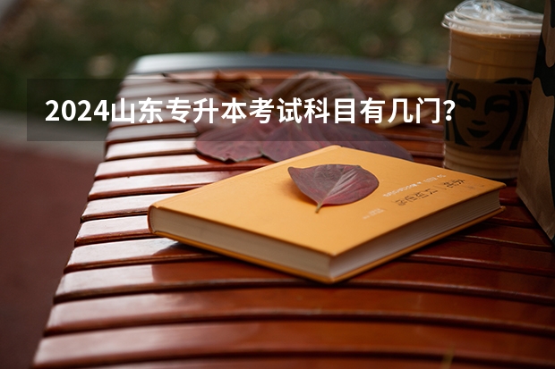 2024山东专升本考试科目有几门？（山东专升本考试时间2023年具体时间 几号几点开考？）