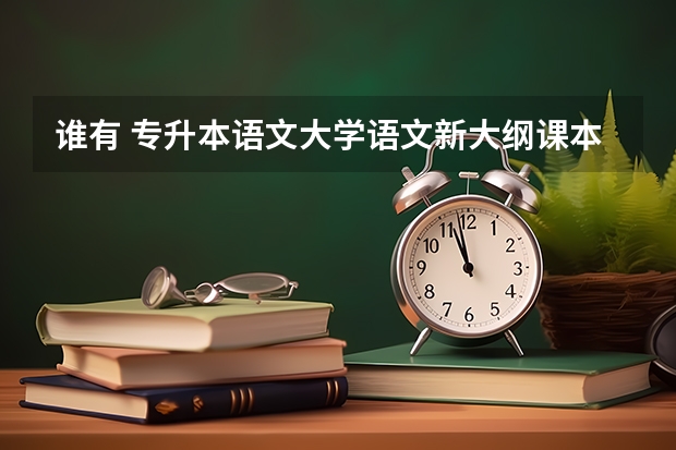谁有 专升本语文大学语文新大纲课本.pdf，有人分享成人高考的百度网盘吗？我需要！！