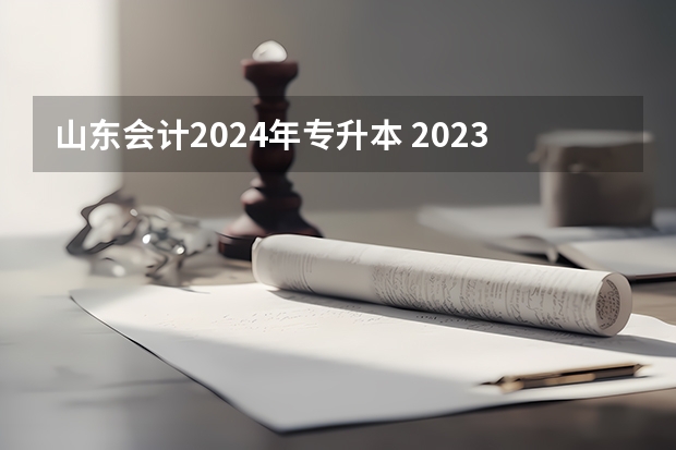 山东会计2024年专升本 2023年山东专升本预测分数线