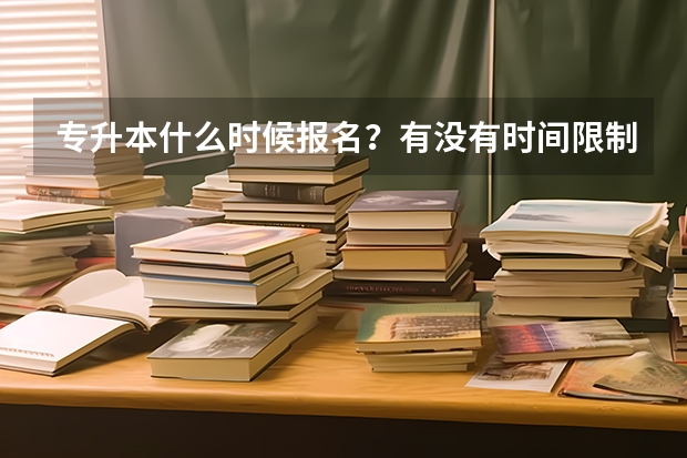 专升本什么时候报名？有没有时间限制？