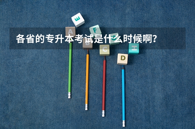 各省的专升本考试是什么时候啊？