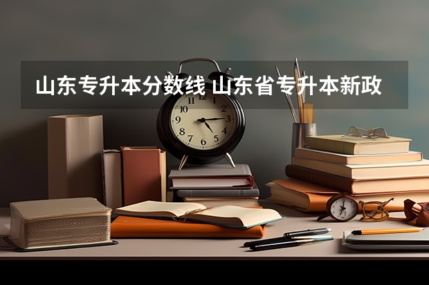 山东专升本分数线 山东省专升本新政策