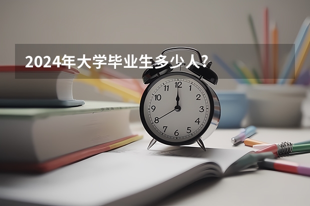 2024年大学毕业生多少人?