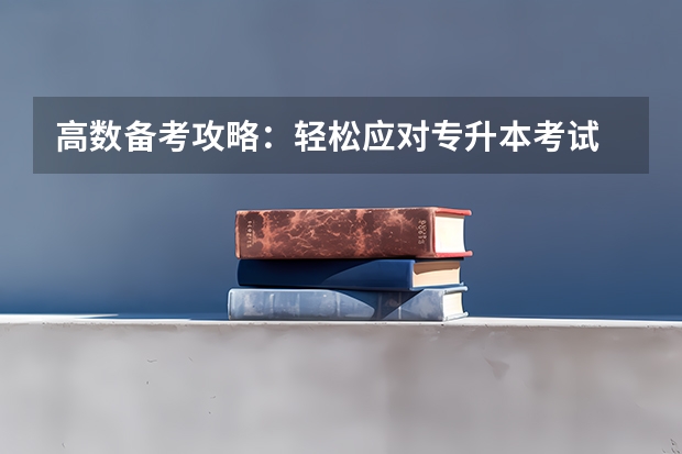 高数备考攻略：轻松应对专升本考试 山东专升本数学考试范围