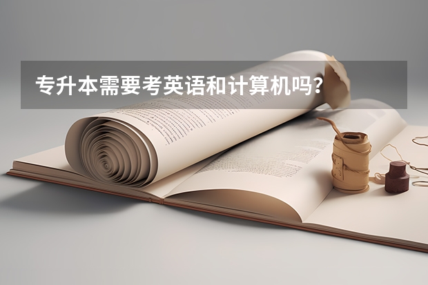 专升本需要考英语和计算机吗？