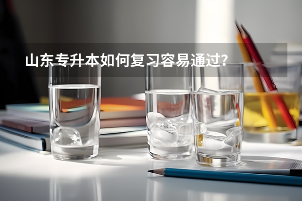 山东专升本如何复习容易通过？