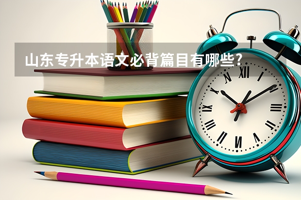 山东专升本语文必背篇目有哪些?